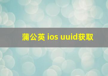 蒲公英 ios uuid获取